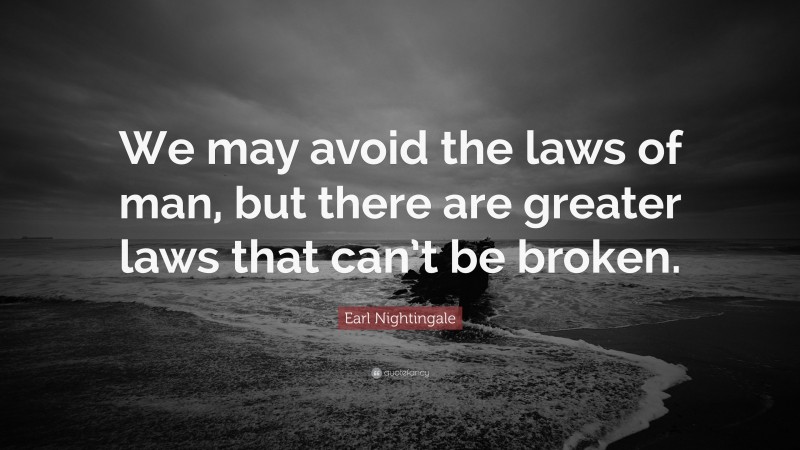 Earl Nightingale Quote: “We may avoid the laws of man, but there are greater laws that can’t be broken.”