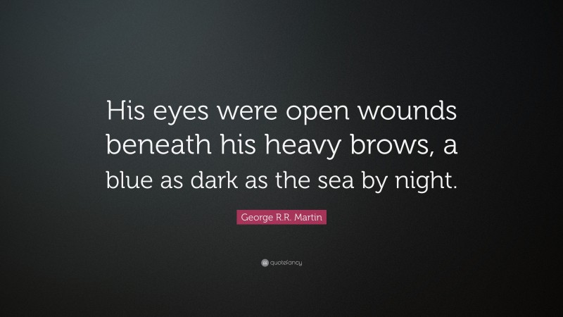 George R.R. Martin Quote: “His eyes were open wounds beneath his heavy brows, a blue as dark as the sea by night.”