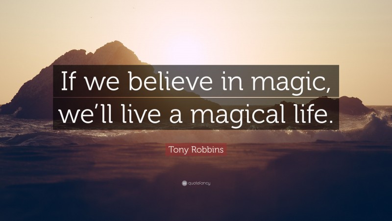 Tony Robbins Quote: “If we believe in magic, we’ll live a magical life.”