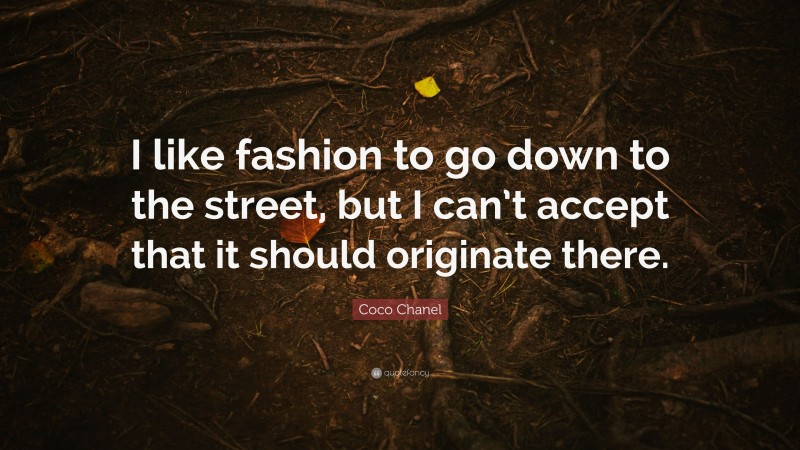 Coco Chanel Quote: “I like fashion to go down to the street, but I can’t accept that it should originate there.”