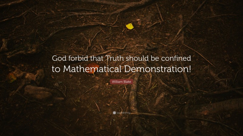 William Blake Quote: “God forbid that Truth should be confined to Mathematical Demonstration!”