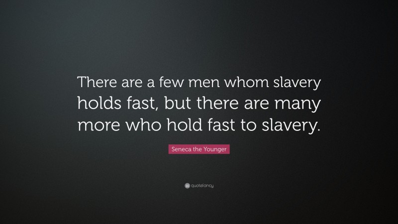 Seneca the Younger Quote: “There are a few men whom slavery holds fast, but there are many more who hold fast to slavery.”