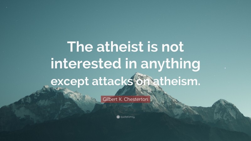 Gilbert K. Chesterton Quote: “The atheist is not interested in anything except attacks on atheism.”