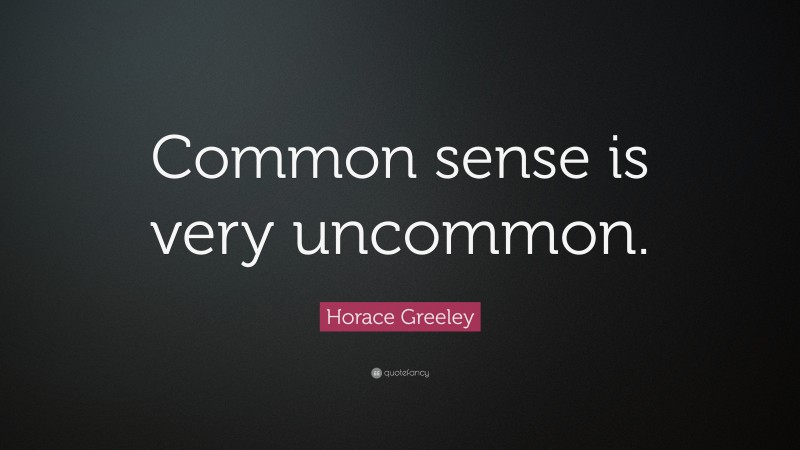Horace Greeley Quote: “Common sense is very uncommon.”