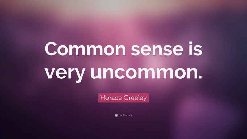 Horace Greeley Quote: “Common sense is very uncommon.”