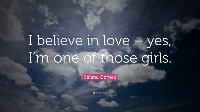 Selena Gómez Quote: “I believe in love – yes, I’m one of those girls.”