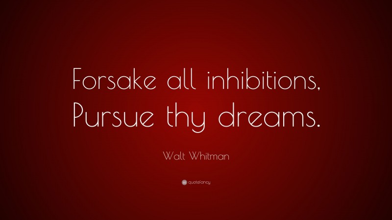 Walt Whitman Quote: “Forsake all inhibitions, Pursue thy dreams.”