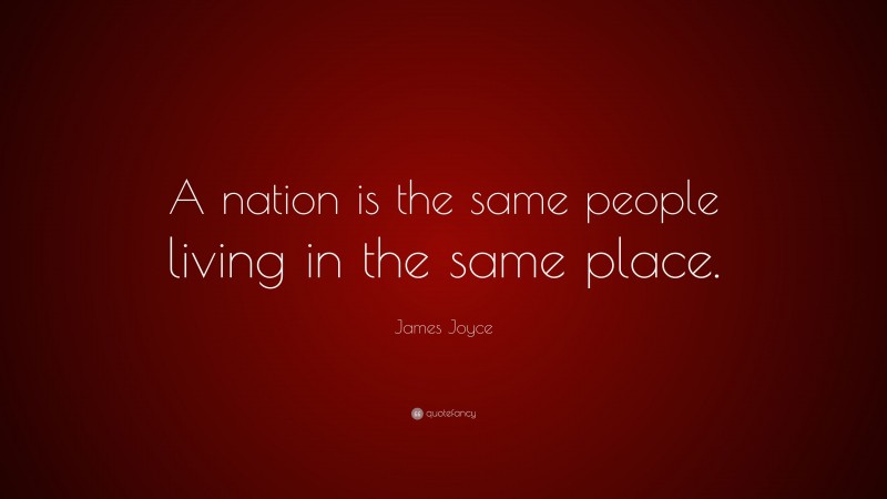 James Joyce Quote: “A nation is the same people living in the same place.”