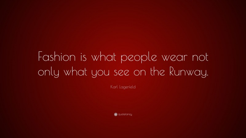 Karl Lagerfeld Quote: “Fashion is what people wear not only what you see on the Runway.”