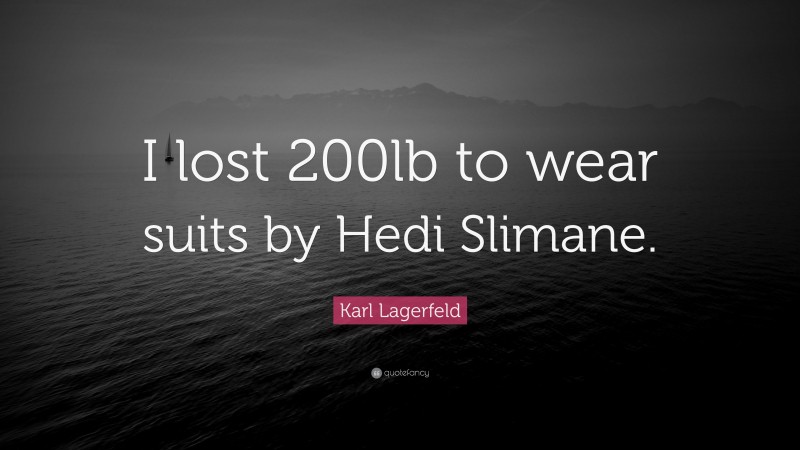 Karl Lagerfeld Quote: “I lost 200lb to wear suits by Hedi Slimane.”
