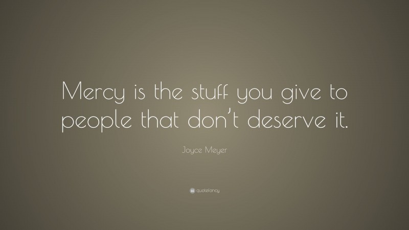 Joyce Meyer Quote: “Mercy is the stuff you give to people that don’t deserve it.”