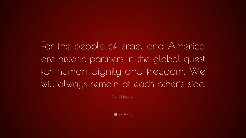 Ronald Reagan Quote: “For the people of Israel and America are historic partners in the global quest for human dignity and freedom. We will always remain at each other’s side.”