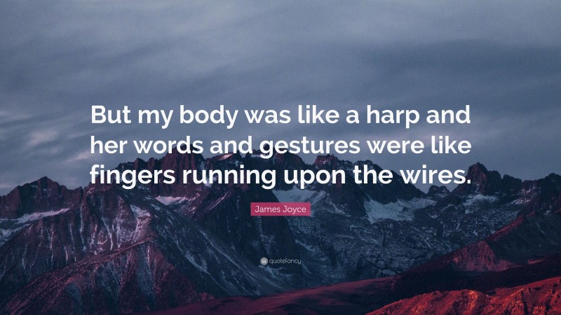 James Joyce Quote: “But my body was like a harp and her words and gestures were like fingers running upon the wires.”