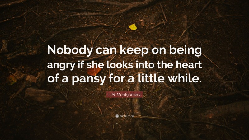 L.M. Montgomery Quote: “Nobody can keep on being angry if she looks into the heart of a pansy for a little while.”