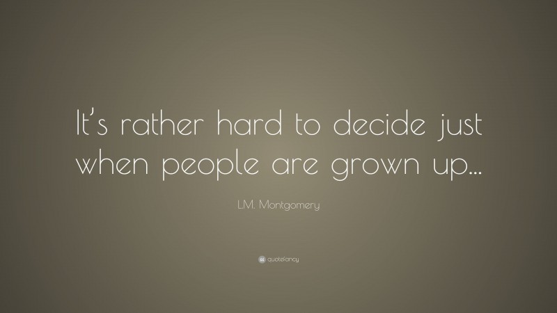 L.M. Montgomery Quote: “It’s rather hard to decide just when people are grown up...”