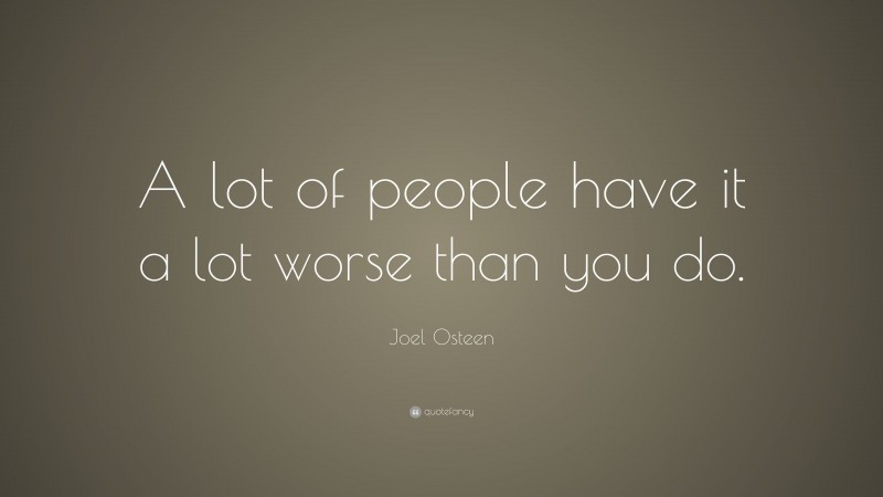 Joel Osteen Quote: “A lot of people have it a lot worse than you do.”