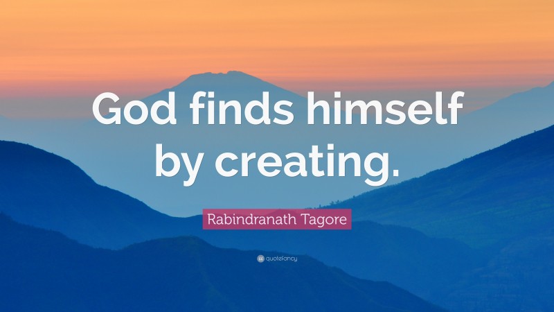 Rabindranath Tagore Quote: “God finds himself by creating.”