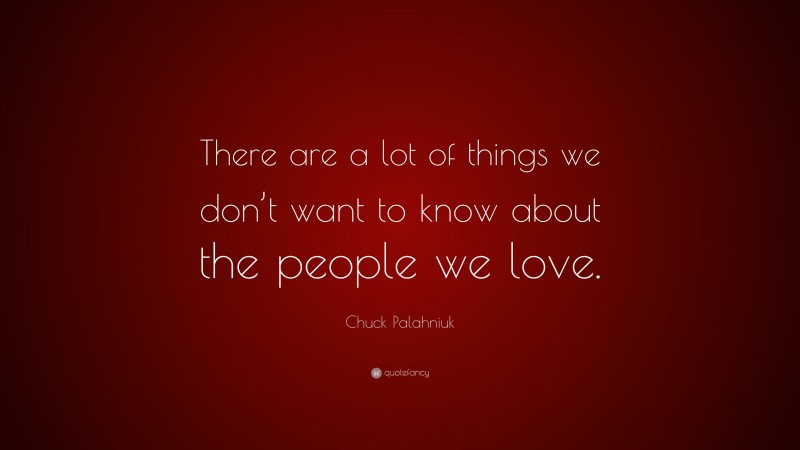 Chuck Palahniuk Quote: “There are a lot of things we don’t want to know about the people we love.”