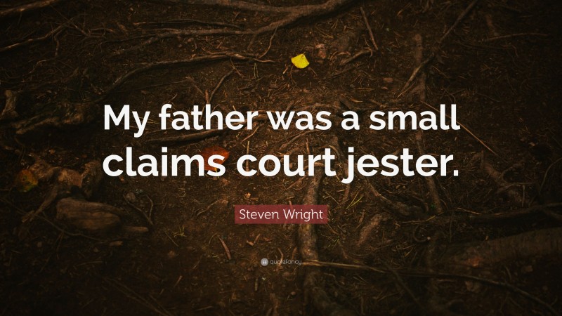 Steven Wright Quote: “My father was a small claims court jester.”