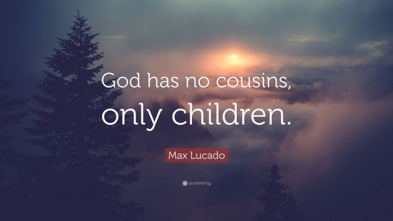 Max Lucado Quote: “God has no cousins, only children.”