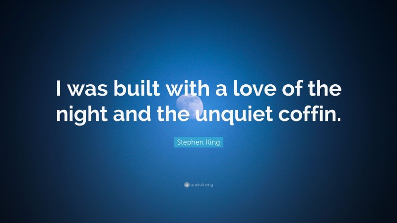 Stephen King Quote: “I was built with a love of the night and the unquiet coffin.”