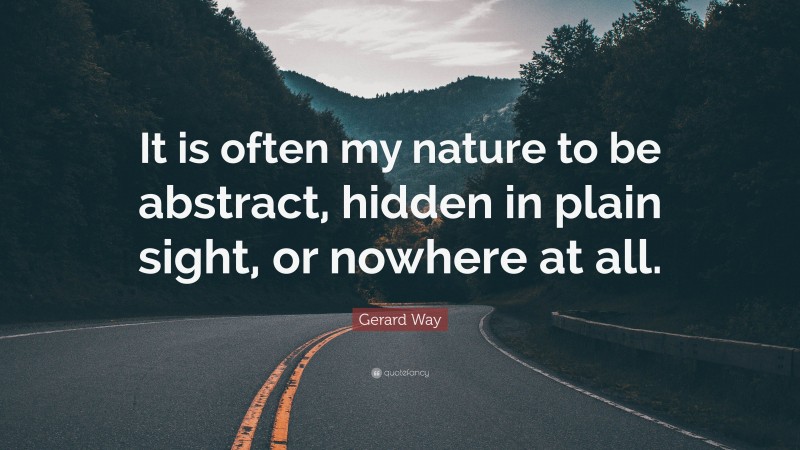 Gerard Way Quote: “It is often my nature to be abstract, hidden in plain sight, or nowhere at all.”