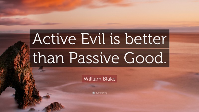 William Blake Quote: “Active Evil is better than Passive Good.”