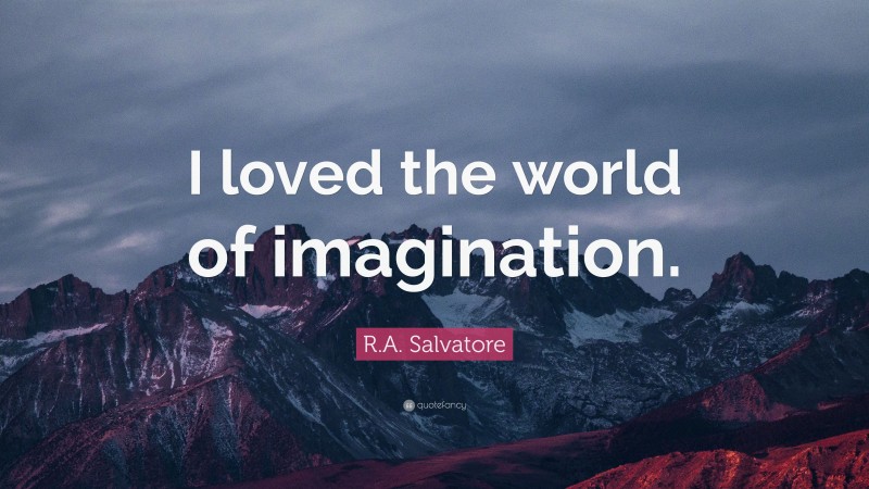 R.A. Salvatore Quote: “I loved the world of imagination.”