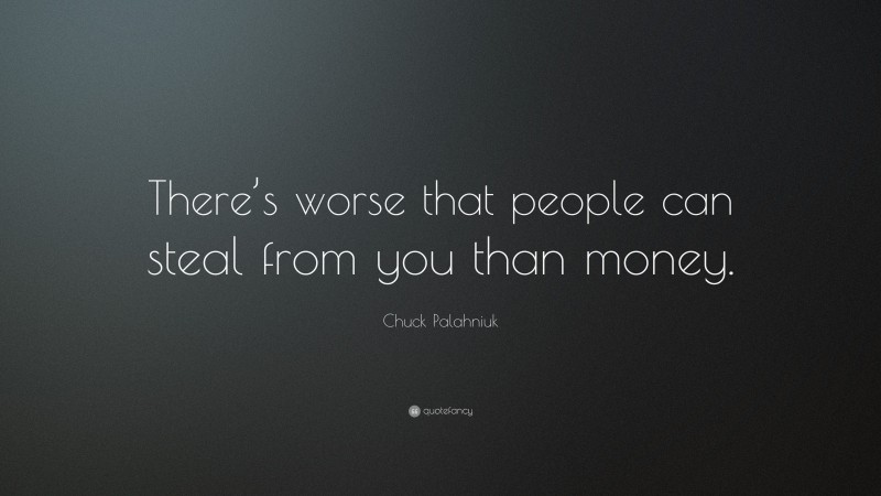 Chuck Palahniuk Quote: “There’s worse that people can steal from you than money.”