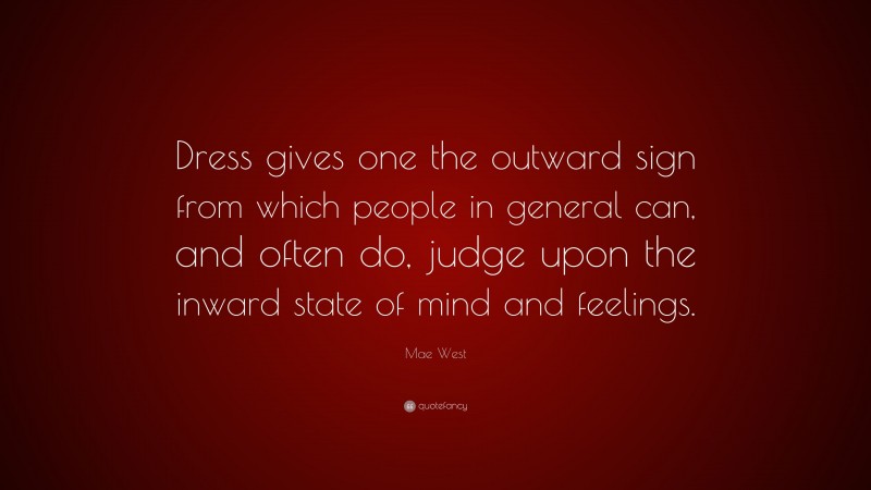 Mae West Quote: “Dress gives one the outward sign from which people in general can, and often do, judge upon the inward state of mind and feelings.”