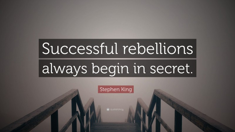 Stephen King Quote: “Successful rebellions always begin in secret.”