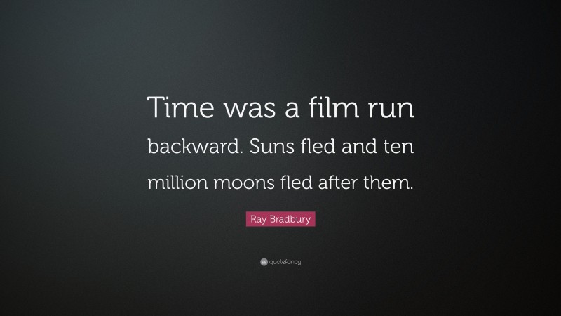 Ray Bradbury Quote: “Time was a film run backward. Suns fled and ten million moons fled after them.”