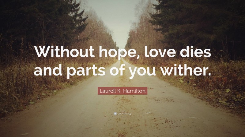 Laurell K. Hamilton Quote: “Without hope, love dies and parts of you wither.”