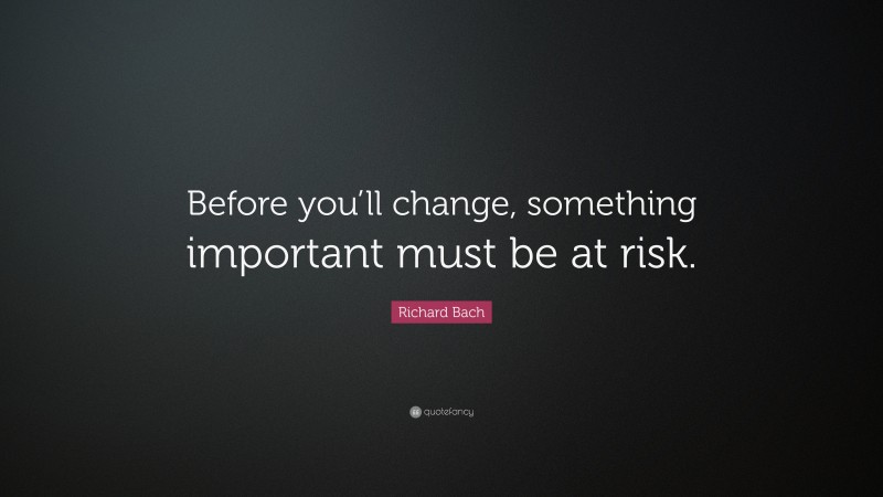 Richard Bach Quote: “Before you’ll change, something important must be at risk.”
