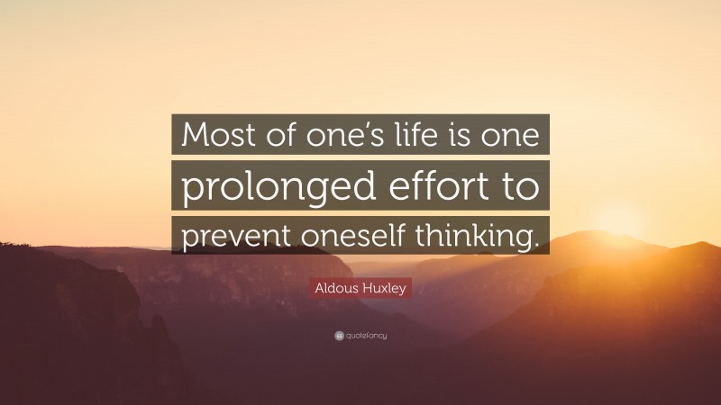 Aldous Huxley Quote: “Most of one’s life is one prolonged effort to prevent oneself thinking.”