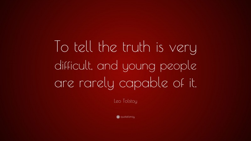 Leo Tolstoy Quote: “To tell the truth is very difficult, and young people are rarely capable of it.”