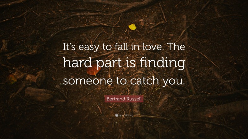 Bertrand Russell Quote: “It’s easy to fall in love. The hard part is finding someone to catch you.”