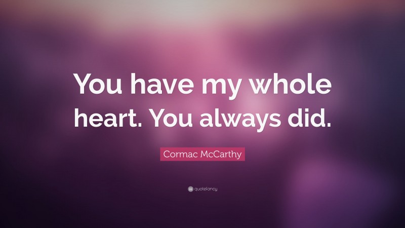 Cormac McCarthy Quote: “You have my whole heart. You always did.”