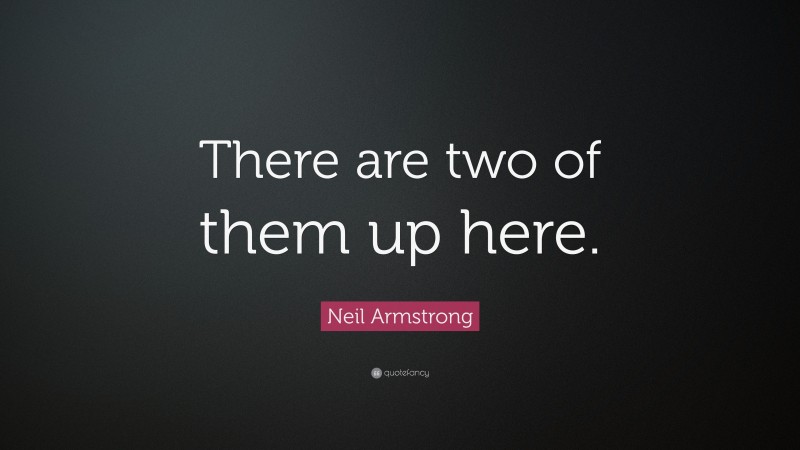 Neil Armstrong Quote: “There are two of them up here.”