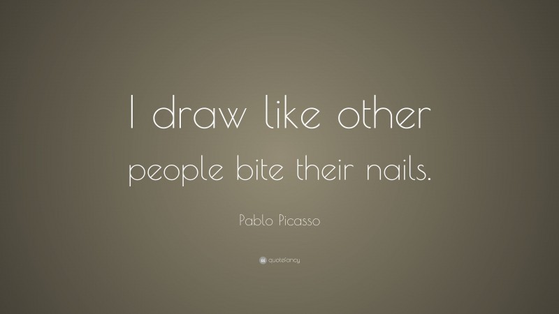 Pablo Picasso Quote: “I draw like other people bite their nails.”