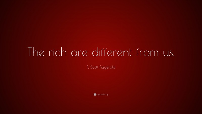 F. Scott Fitzgerald Quote: “The rich are different from us.”