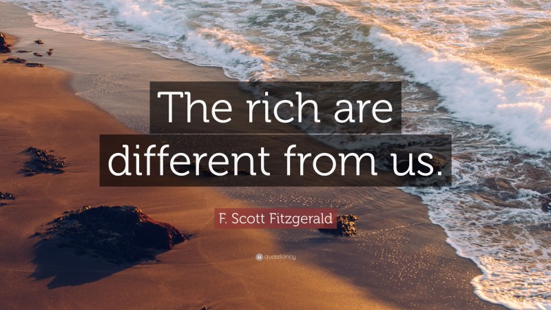 F. Scott Fitzgerald Quote: “The rich are different from us.”
