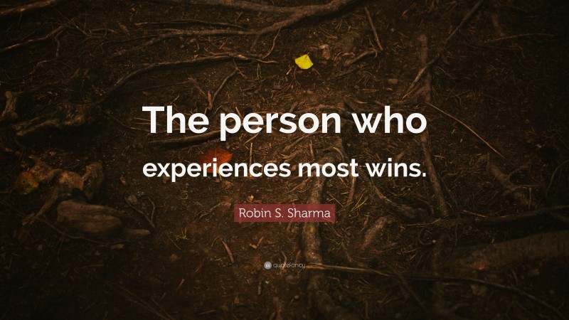 Robin S. Sharma Quote: “The person who experiences most wins.”