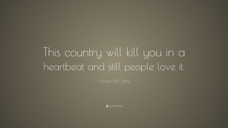 Cormac McCarthy Quote: “This country will kill you in a heartbeat and still people love it.”
