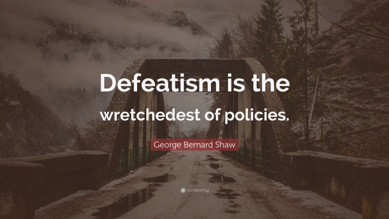 George Bernard Shaw Quote: “Defeatism is the wretchedest of policies.”