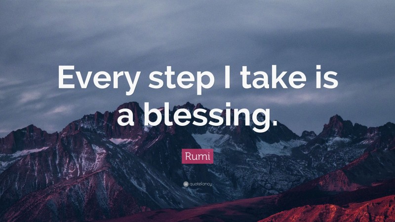 Rumi Quote: “Every step I take is a blessing.”