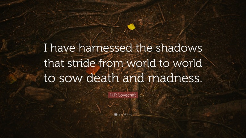 H.P. Lovecraft Quote: “I have harnessed the shadows that stride from world to world to sow death and madness.”