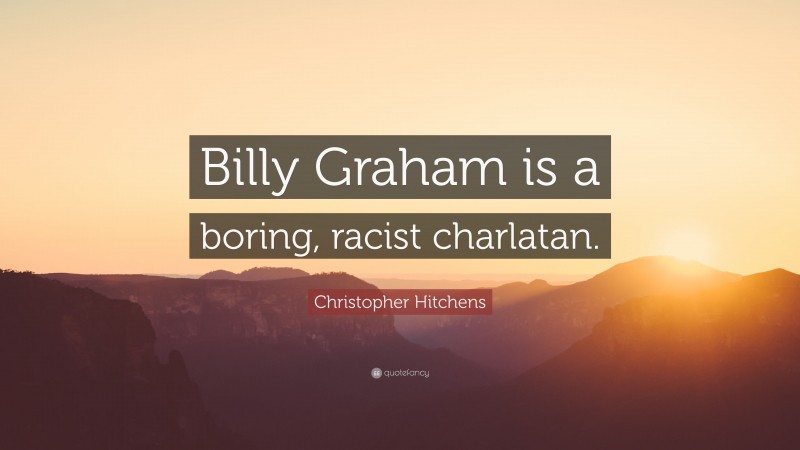 Christopher Hitchens Quote: “Billy Graham is a boring, racist charlatan.”