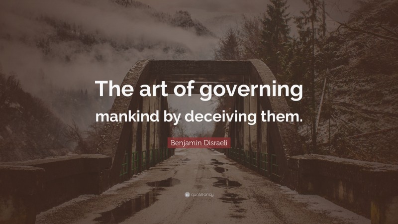 Benjamin Disraeli Quote: “The art of governing mankind by deceiving them.”