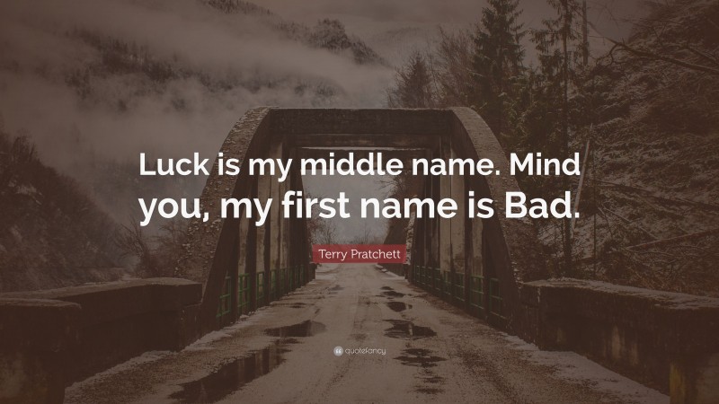 Terry Pratchett Quote: “Luck is my middle name. Mind you, my first name is Bad.”